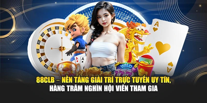 88CLB – nền tảng giải trí trực tuyến uy tín, hàng trăm nghìn hội viên tham gia