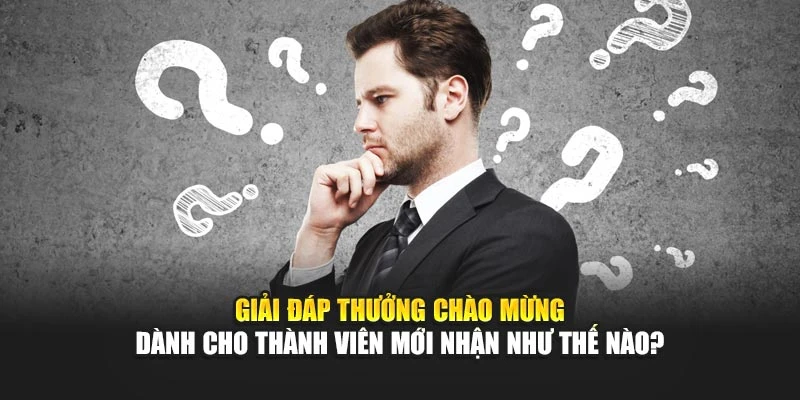 Giải đáp thưởng chào mừng dành cho thành viên mới nhận như thế nào?